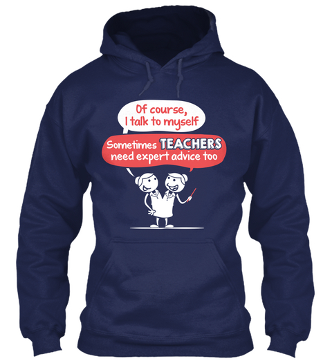Of Course I Talk To Myself Sometimes Teachers Need Expert Advice Too Navy Kaos Front