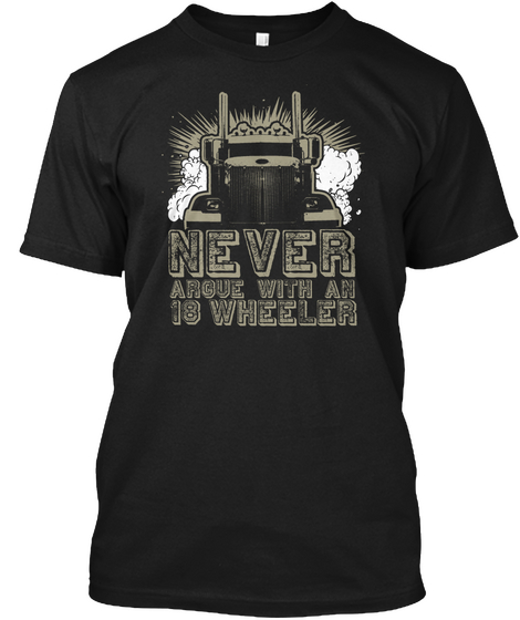 Never Argue With An 18 Wheeler Black T-Shirt Front