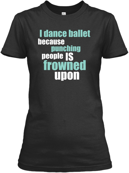 I Dance Ballet Because Punching People Is Frowned Upon Black T-Shirt Front