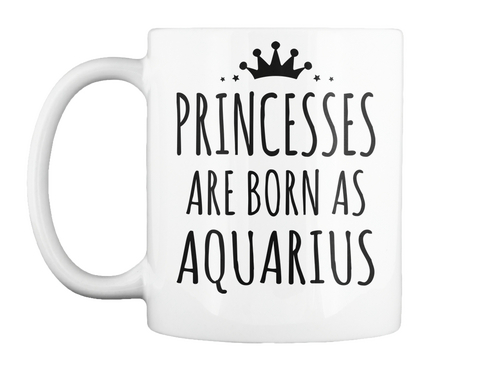 Mug   Princesses Are Born As Aquarius White T-Shirt Front