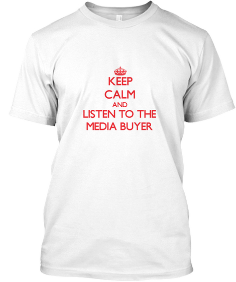 Keep Calm And Listen To The Media Buyer White T-Shirt Front