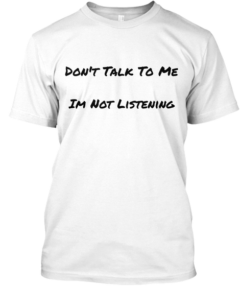 Don't Talk To Me Im Not Listening White áo T-Shirt Front