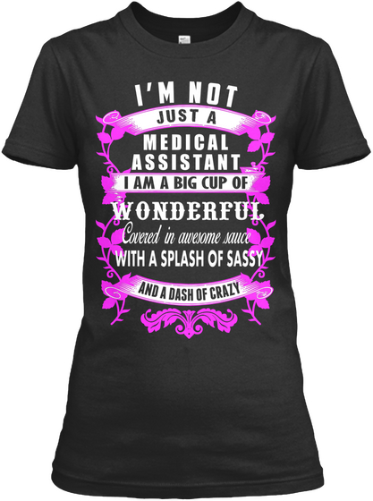 I'm Not Just A Medical  Assistant I Am A Big Cup Of  Wonderfull Covered In Awesome Sauce With A Splash Of Sassy And A... Black T-Shirt Front