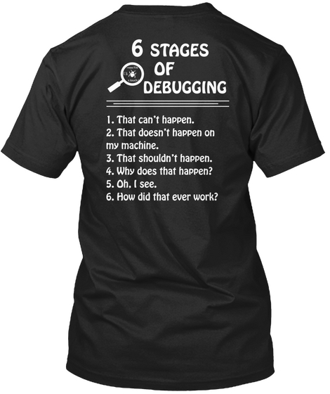 Trust Me,I'm A Programmer </> 6 Stages Of Debugging 1. That Can't Happen. 2.That Doesn't Happen On My  Machine 3.That... Black T-Shirt Back