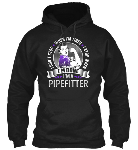 I Dont Stop When Im Tired I Stop When Im Done Im A Pipefitter Black T-Shirt Front