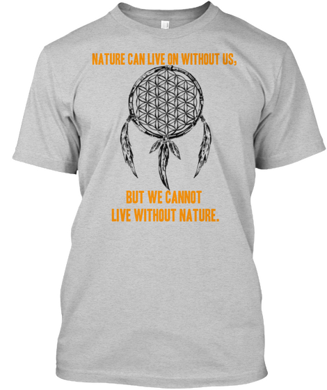 Nature Can Live On Without Us. But We Cannot Live Without Nature. Light Steel T-Shirt Front