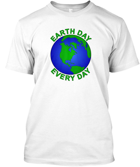 Earth Day Everyday White T-Shirt Front