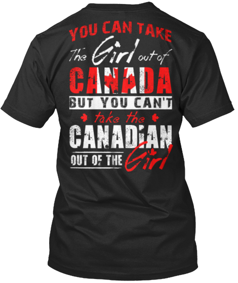 You Can Take The Girl Out Of Canada But You Can't Take The Canadian Out Of The Girl Black T-Shirt Back