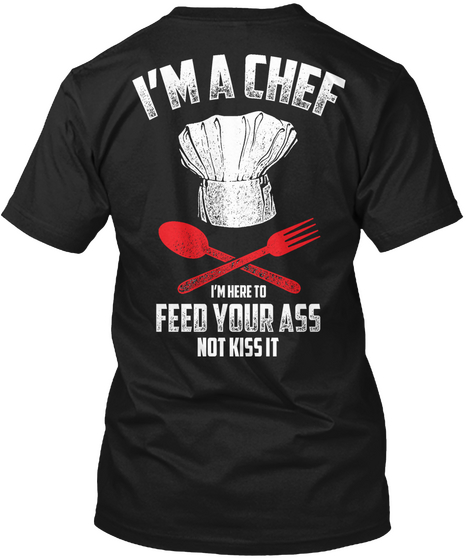  I'm A Chef I'm Here To Feed Your Ass Not Kiss It Black Kaos Back