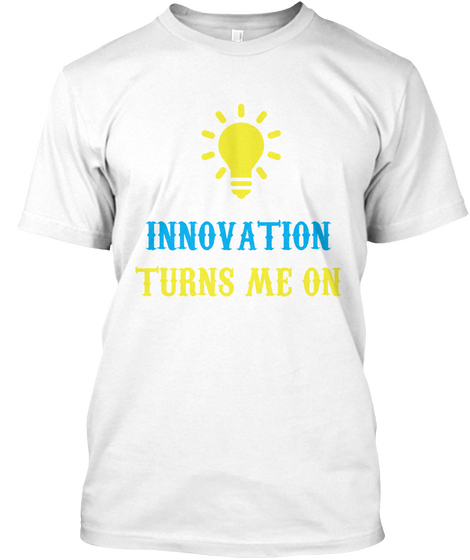 Innovation Turns Me On White T-Shirt Front