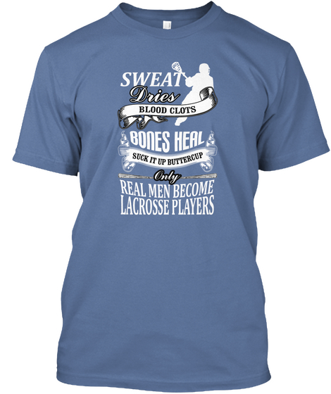 Sweat Dries Blood Clots Bones Heal Suck It Up Buttercup Only Real Men Become Lacrosse Players Denim Blue T-Shirt Front