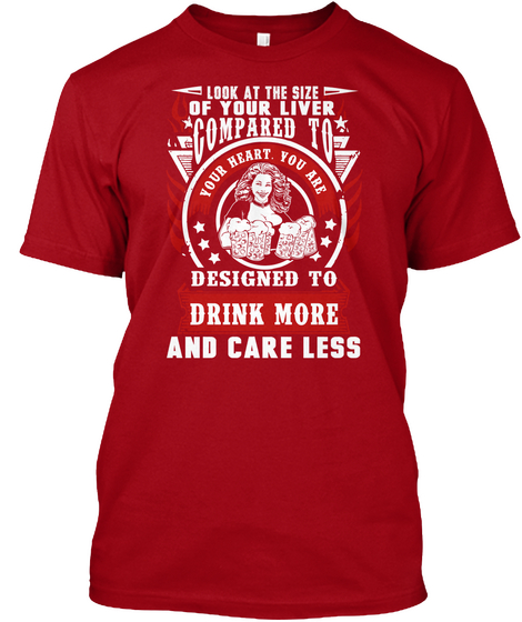 Look At The Size Of Your Liver Compared To Your Heart You Are Designed To Drink More And Care Less Deep Red T-Shirt Front