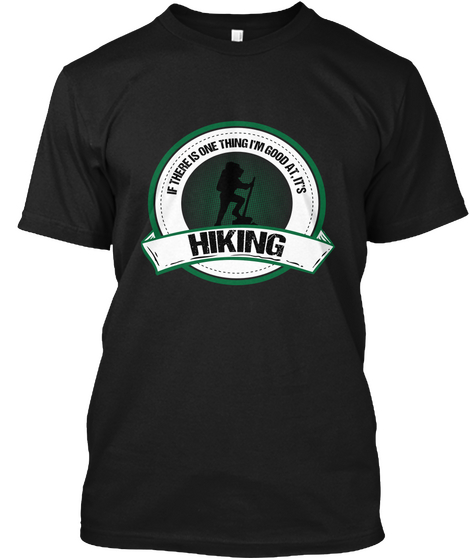 If There Is One Thing I'm Good At. It's Hiking Black T-Shirt Front