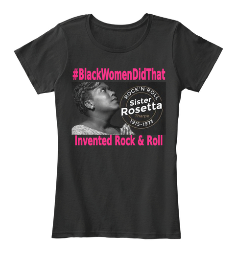 #Blackwomendidthat Rock 'n' Roll Sister Rosetta 1915 1973 Invented Rock 'n' Roll Black T-Shirt Front