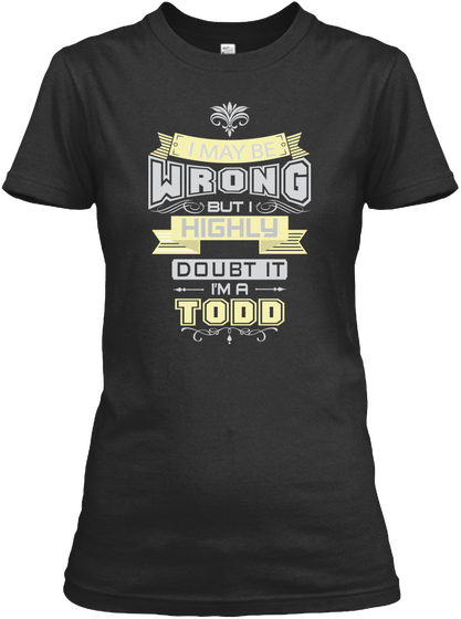 I May Be Wrong But I Highly Doubt It I'm A Todd Black T-Shirt Front