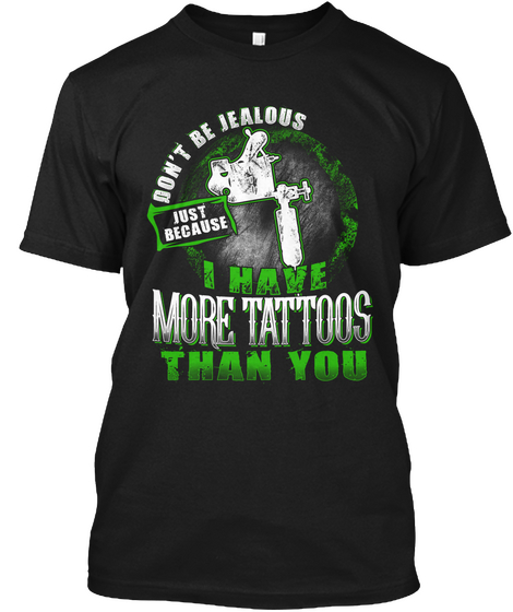 Don't Be Jealous Just Because I Have More Tattoos Then You Black T-Shirt Front