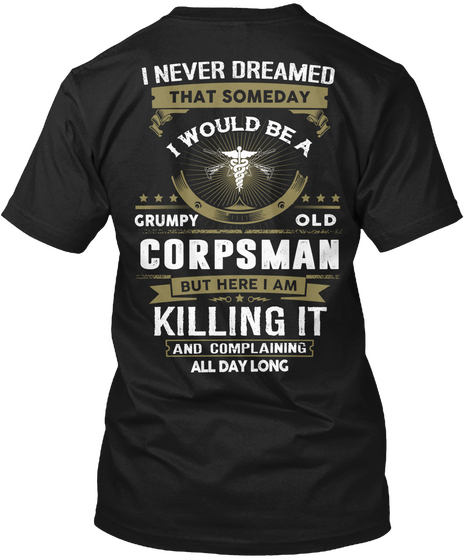 I Never Dreamed That Someday I Would Be A Grumpy Old Corpsman But Here I Am Killing It And Complaining All Day Long Black T-Shirt Back
