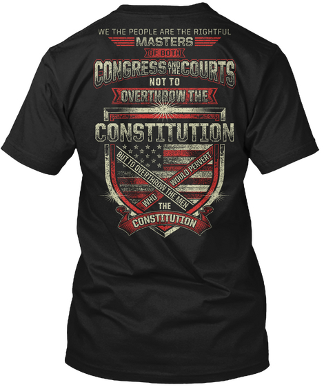 We The People Are Rightful Masters Of Both Congress And The Courts Not To Overthrow The Constitution But To Throw The... Black áo T-Shirt Back