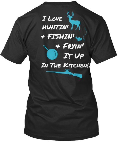 I Love Huntin Fishin Fryin It Up In The Kitchen Black T-Shirt Back