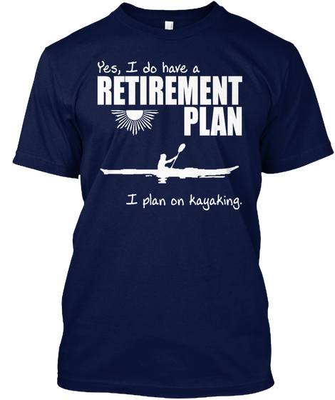 Yes, I Do Have A Retirement Plan I Plan On Kayaking Navy T-Shirt Front