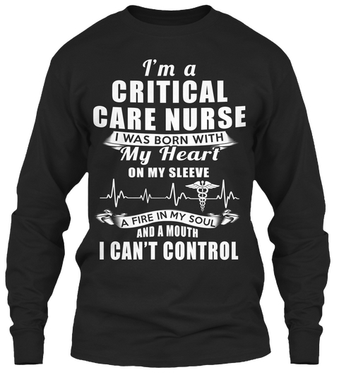 I'm A Critical Care Nurse I Was Born With My Heart On My Sleeve A Fire In My Soul And A Mouth I Can't Control Black Camiseta Front