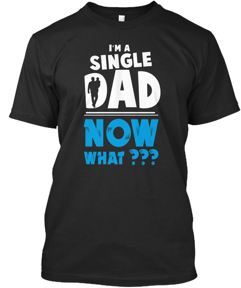 I M A Single Dad Now What Black áo T-Shirt Front