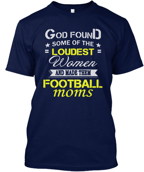 God Found Some Of The Loudest Women And Made Them Football Moms Navy T-Shirt Front