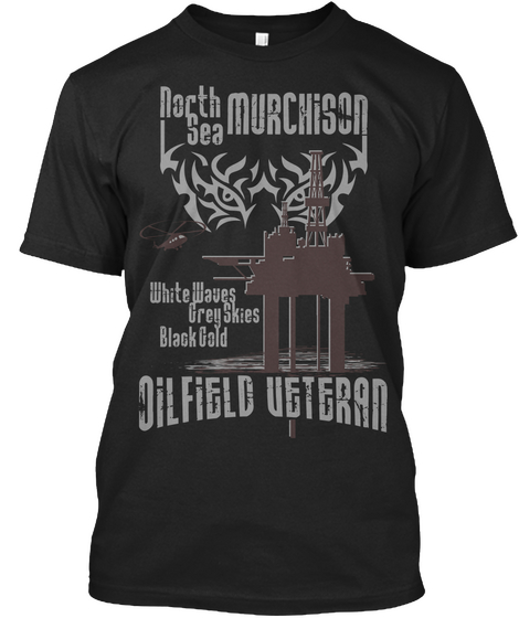 North Sea Murcnison Whitewave Greyskies Black Gold Oil Field Veteran Black áo T-Shirt Front