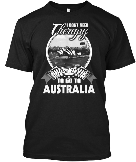 I Dont Need Therapy  I Just Need To Go Australia Black T-Shirt Front