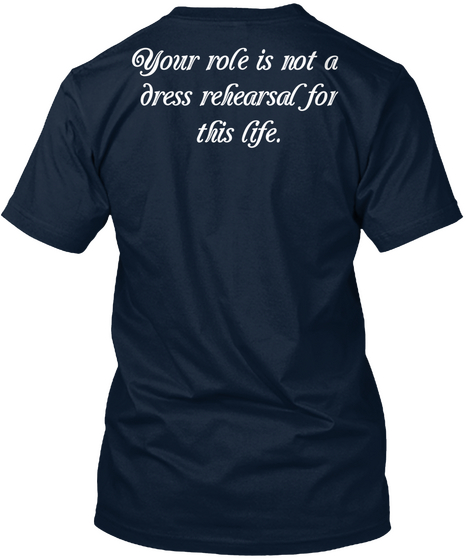 Your Role Is Not A Dress Rehearsal For This Life New Navy T-Shirt Back