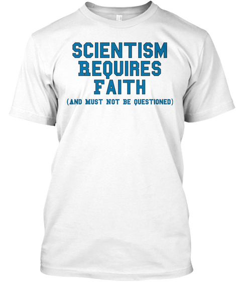 Scientism Requires Faith And Must Not Be Questioned White T-Shirt Front