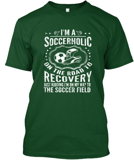 Im A Soccerholic On The Road To Recovery Just Kidding Im On My Way To The Soccer Field Deep Forest T-Shirt Front