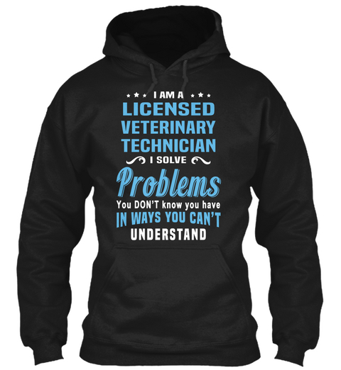 I Am A Licensed Veterinary Technician I Solve Problems You Don't Know You Have In Ways You Can't Understand Black T-Shirt Front