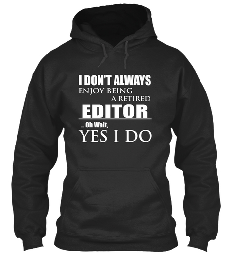 I Don't Always Enjoy Being A Retired Editor...Oh Wait, Yes I Do Jet Black T-Shirt Front