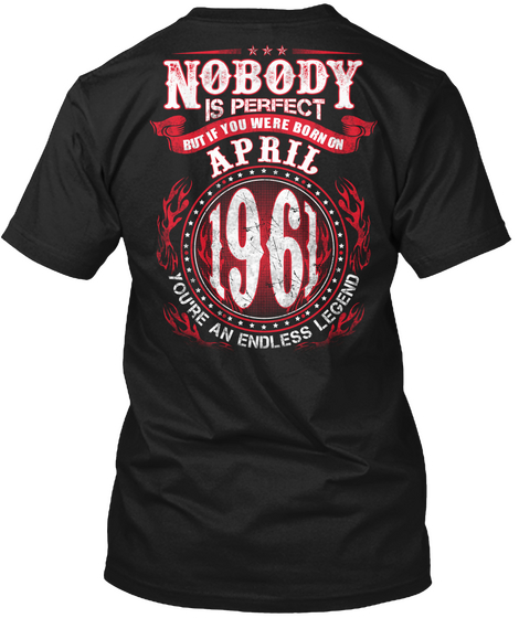 Nobody Is Perfect But If You Were Born On April 1961 You're An Endless Legend Black T-Shirt Back