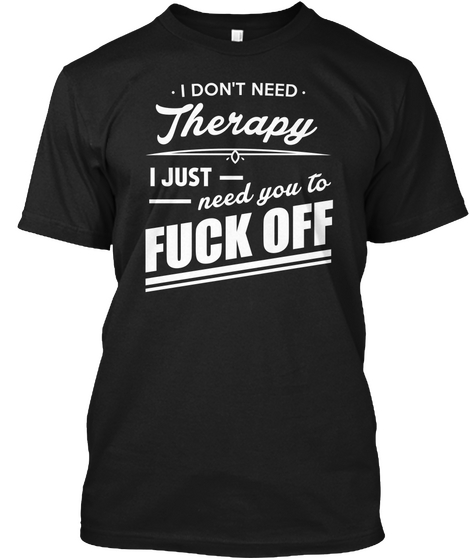 I Don't Need Therapy I Just Need You To Fuck Off Black Maglietta Front