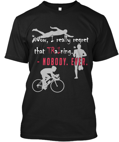 " Wow , I Really Regret That Training."   Nobody. Ever . Black T-Shirt Front