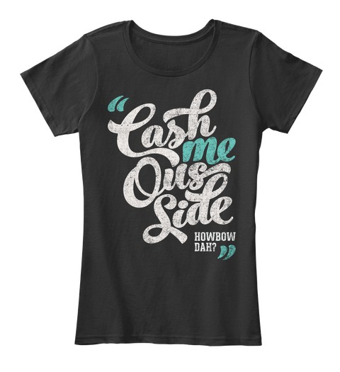 Cash Me Ousside, Howbow Dah? Black T-Shirt Front