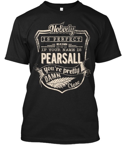 Nobody Is Perfect But If Your Name Is Pearsall You Re Pretty Damn Close Black T-Shirt Front