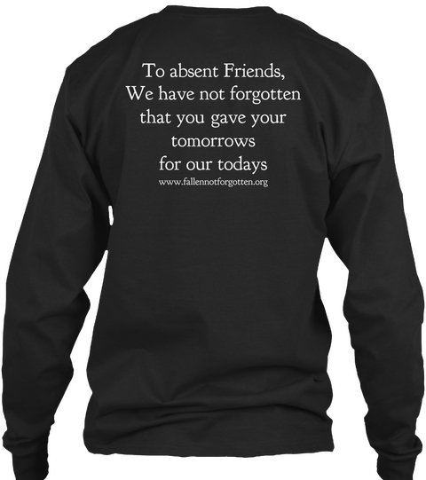 To Absent Friends We Have Not Forgotten That You Gave Your Tomorrows For Our Todays Www.Fallenbot Forgotten.Org Black T-Shirt Back