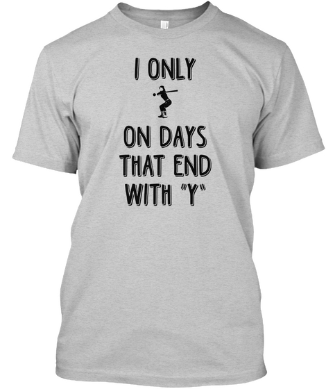 I Only On One Days That End With Y Light Steel T-Shirt Front