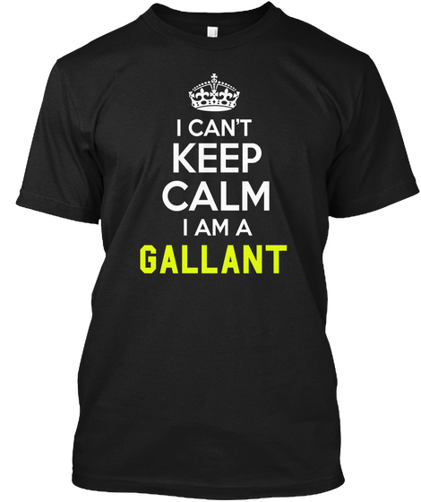 I Can't Keep Calm I Am A Gallant Black T-Shirt Front