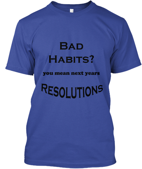 Bad Habits ? You Mean Next Years Resolutions Deep Royal áo T-Shirt Front