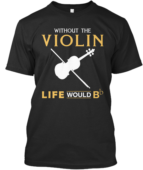 Without The Violin Life Would B B Black T-Shirt Front