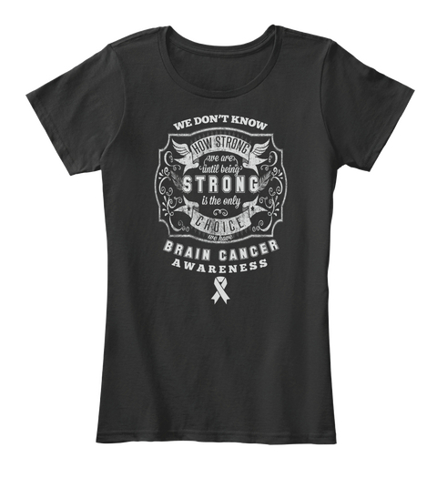 How Strong We Are Until Being Strong Is The Only Choice We Have Brain Cancer Awareness Black Camiseta Front