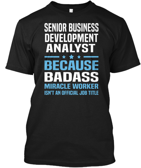 Senior Business Development Analyst Because Badass Miracle Worker Isn't An Official Job Title Black T-Shirt Front