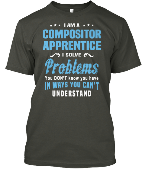 I Am A Compositor Apprentice I Solve Problems You Don't Know You Have In Ways You Can't Understand Smoke Gray T-Shirt Front