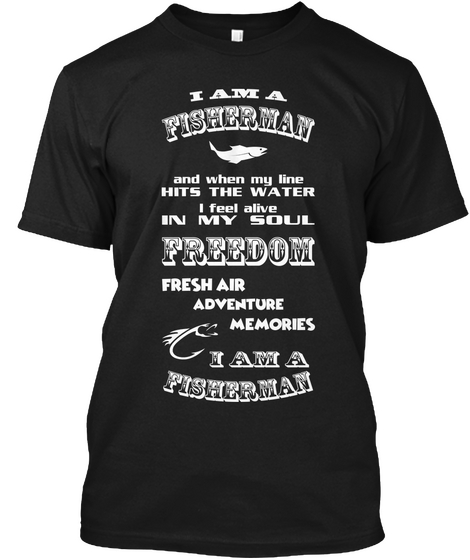 I Am A Fisherman And When My Line Hits The Water I Feel Alive In My Soul Freedom Fresh Air Adventure Memories I Am A... Black Camiseta Front