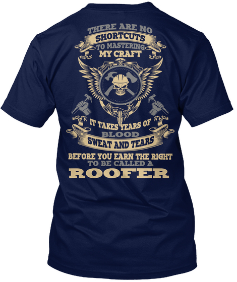 There Are No Shortcuts My Craft It Takes Years Of Blood Sweat And Tears Before You Earn The Right To Be Called A Roofer Navy T-Shirt Back