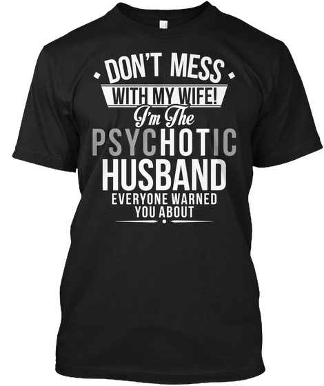 Don't Mess With My Wife I'm The Psychotic Husband Everyone Else Warned You About Black T-Shirt Front